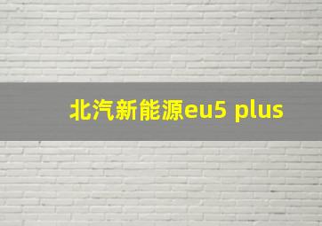 北汽新能源eu5 plus